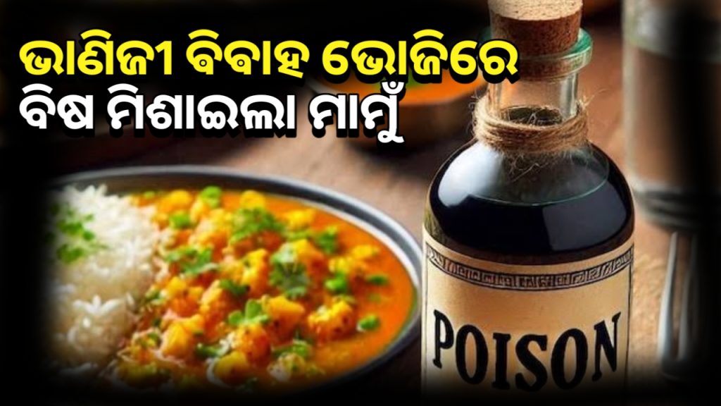 ଭାଣିଜୀର ବିବାହ ଭୋଜିରେ ମାମୁଁ ମିଶାଇ ଦେଲା ବିଷ