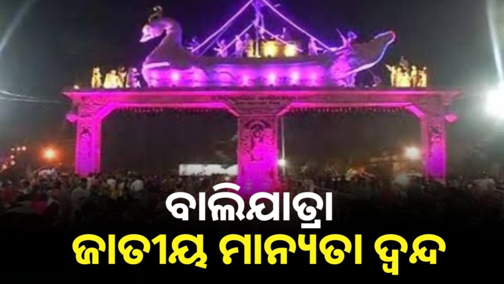 ବାଲିଯାତ୍ରାକୁ ଜାତୀୟ ମାନ୍ୟତା ପ୍ରସଙ୍ଗ ନେଇ ଦ୍ବନ୍ଦ୍ବ