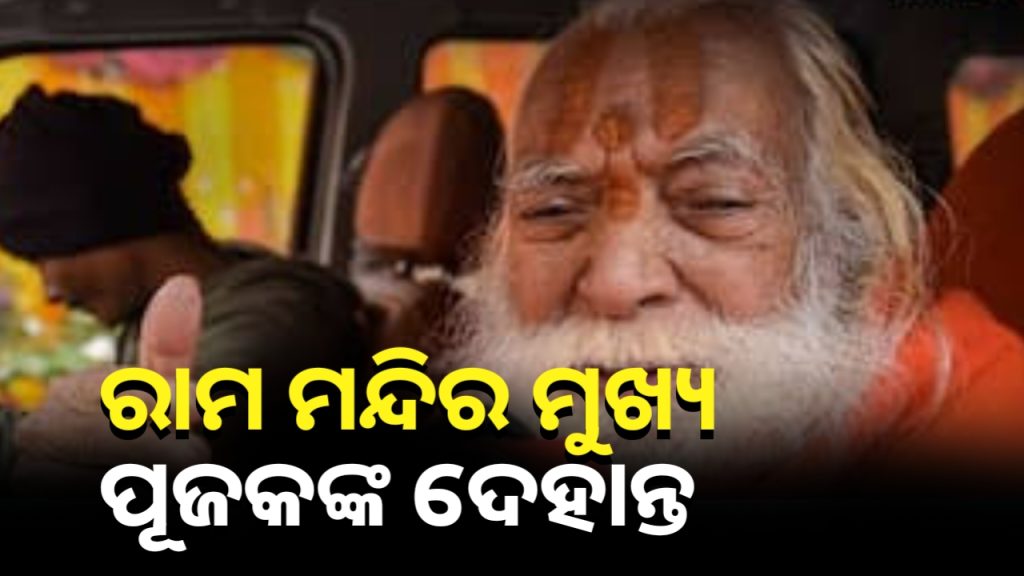 ଅଯୋଧ୍ୟା ରାମ ମନ୍ଦିର ମୁଖ୍ୟ ପୂଜକ ସତ୍ୟେନ୍ଦ୍ର ଦାସଙ୍କ ପରଲୋକ ।