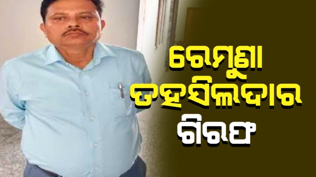 କୋଟିପତି ରେମୁଣା ତହସିଲଦାର ଗିରଫ ।