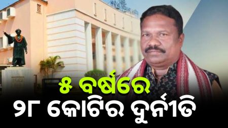 ୫ ବର୍ଷରେ ହୋଇଛି ୨୮ କୋଟିରୁ ଉର୍ଦ୍ଧ୍ବ ଟଙ୍କାର ଦୁର୍ନୀତି