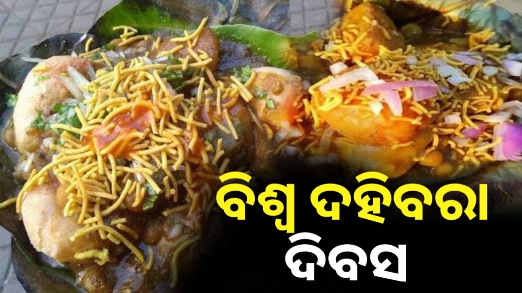 ଆଜି ବିଶ୍ବ ଦହିବରା ଦିବସ : ଯିଏ ଥରେ ଖାଇଛି ଜାଣିଛି ତାର ସ୍ୱାଦ