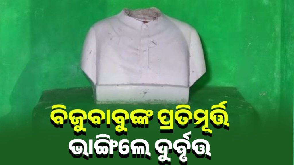 ବିଜୁ ପଟ୍ଟନାୟକଙ୍କ ପ୍ରତିମୂର୍ତ୍ତିରେ ମୁଣ୍ଡକୁ ଅଲଗା କରି ଦେଲେ ଦୁର୍ବୃତ୍ତ
