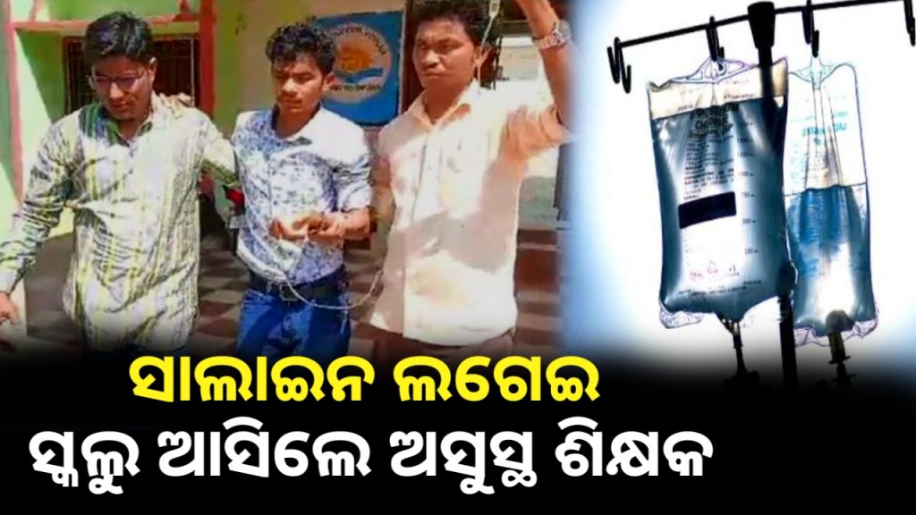ସାଲାଇନ ଲଗେଇ ସ୍କୁଲ ଆସିଲେ ଅସୁସ୍ଥ ଶିକ୍ଷକ