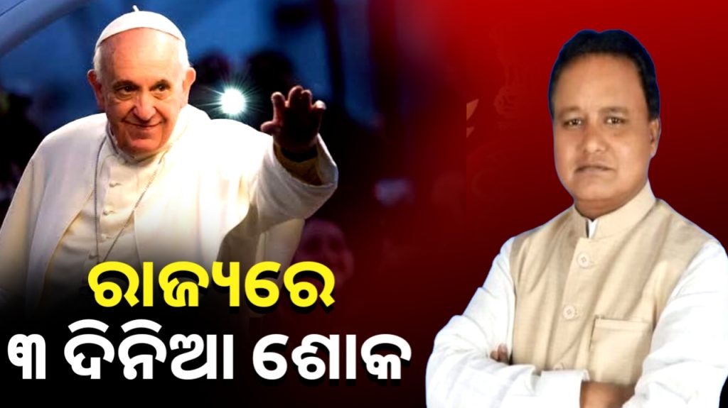 ପୋପ୍ ଫ୍ରାନ୍ସିସ୍ଙ୍କ ବିୟୋଗ ଘଟଣାରେ ରାଜ୍ୟ ପାଳିବ ୩ ଦିନିଆ ଶୋକ ।