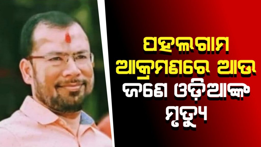 ପହଲଗାମ ଆକ୍ରମଣରେ ଆଉ ଜଣେ ଓଡ଼ିଆଙ୍କ ମୃତ୍ୟୁ