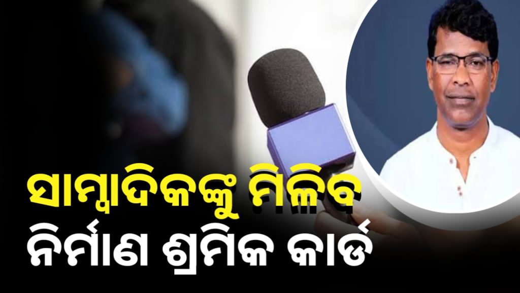 ଓଡ଼ିଶାର ସାମ୍ବାଦିକଙ୍କୁ ନିର୍ମାଣ ଶ୍ରମିକଙ୍କ ଭଳି ମିଳିବ କଲ୍ୟାଣକାରୀ ସୁବିଧା