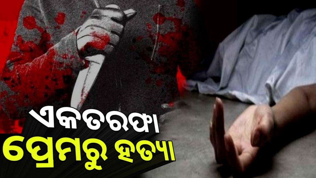 ଏକତରଫା ପ୍ରେମରୁ ଯୁବତୀଙ୍କୁ ବୀଭତ୍ସ ହତ୍ୟା