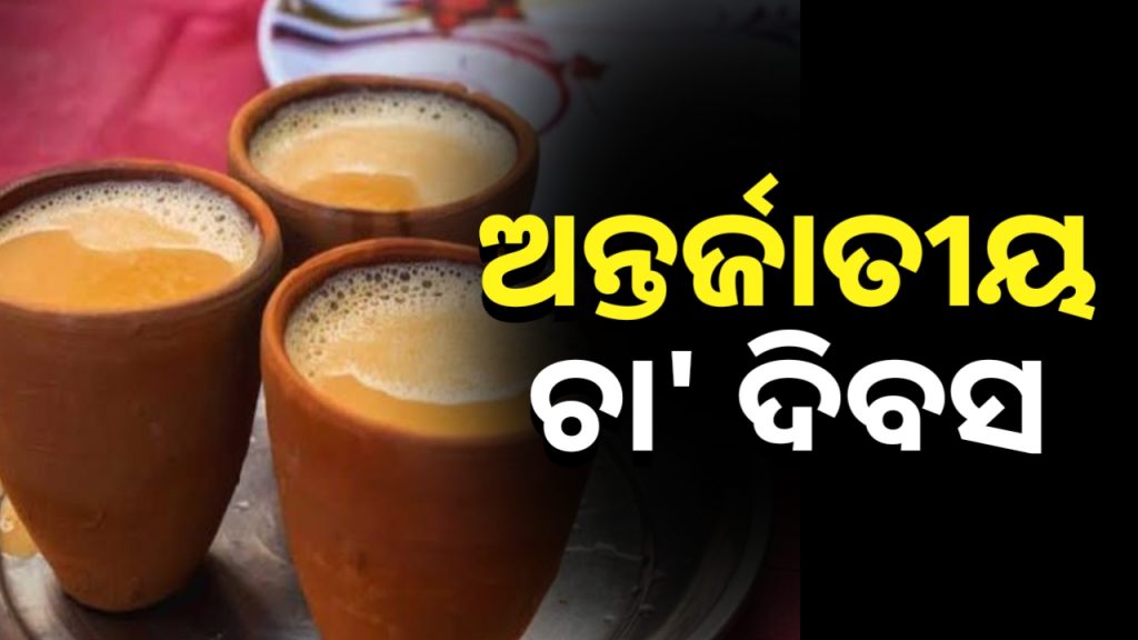 ଆଜି ଅନ୍ତର୍ଜାତୀୟ ଚା’ ଦିବସ