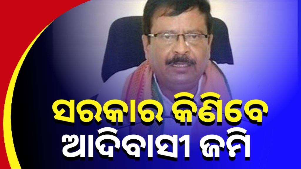 ଏଣିକି ସରକାର ଆଦିବାସୀ(SC/ST)ଙ୍କ ଜମି କିଣିବେ।