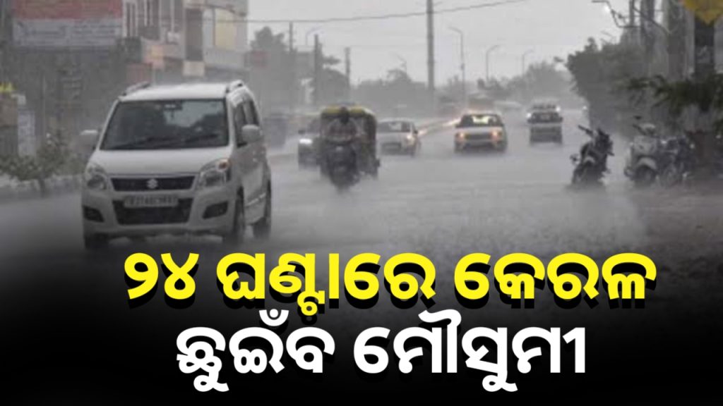 ଆଗାମୀ ୨୪ ଘଣ୍ଟା ମଧ୍ୟରେ ମୌସୁମୀ କେରଳ ଛୁଇଁବ ।