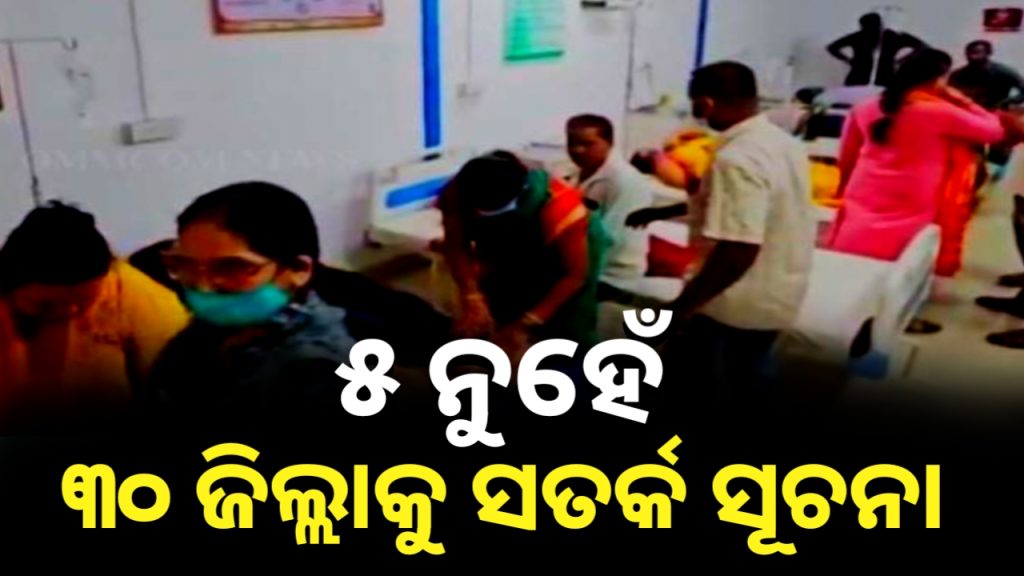 ୫ ଜିଲ୍ଲା ନୁହେଁ ୩୦ ଜିଲ୍ଲା ସତର୍କ ରୁହ ; ସତର୍କ କରାଇଲେ ସ୍ୱାସ୍ଥ୍ୟ ସଚିବ
