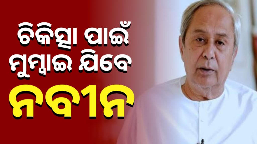 ଚିକିତ୍ସା ପାଇଁ ଜୁନ ୨୨ ତାରିଖରେ ମୁମ୍ୱାଇ ଯିବେ ନବୀନ ପଟ୍ଟନାୟକ ।