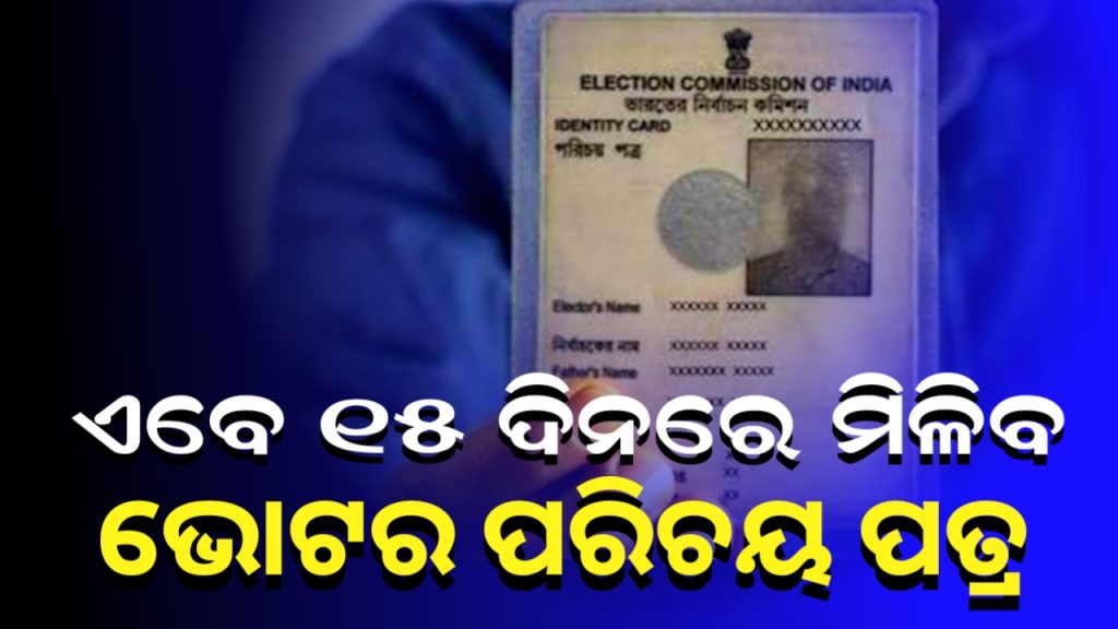 ଏବେ ମାତ୍ର ୧୫ ଦିନ ମଧ୍ୟରେ ପହଞ୍ଚିବ ଭୋଟର ପରିଚୟ