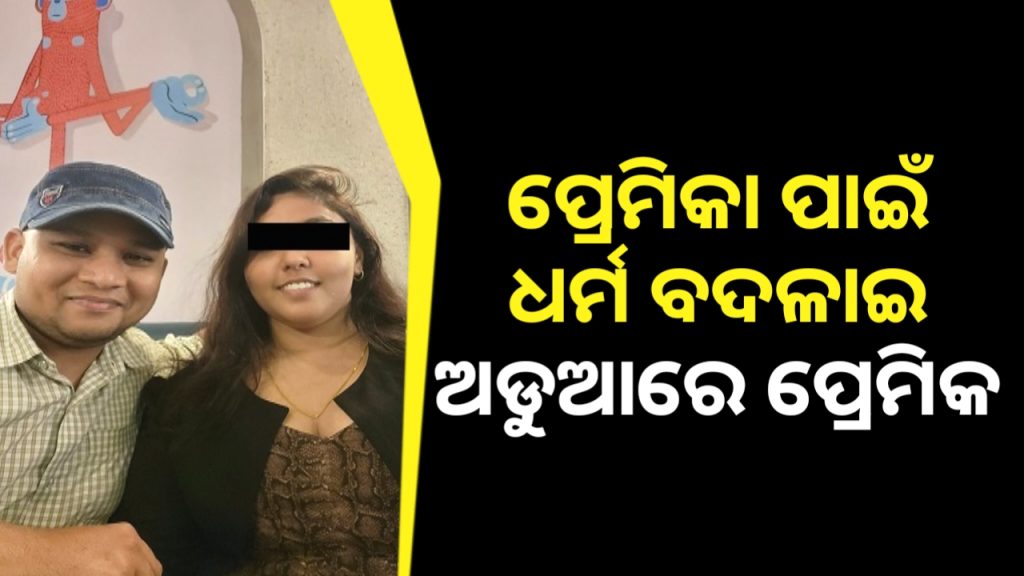 ପ୍ରେମିକାକୁ ପାଇବା ପାଇଁ ଧର୍ମ ବଦଳାଇ ଅଡୁଆରେ ପ୍ରେମିକ