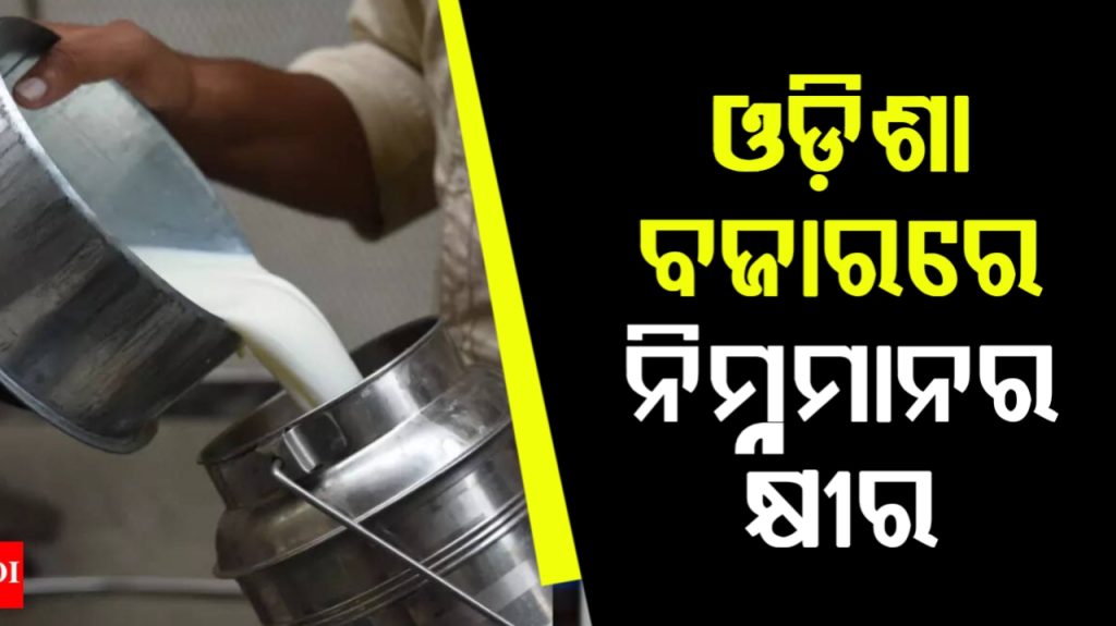 ଓଡ଼ିଶା ବଜାରରେ ବିକ୍ରି ହେଉଛି ନିମ୍ନମାନର କ୍ଷୀର