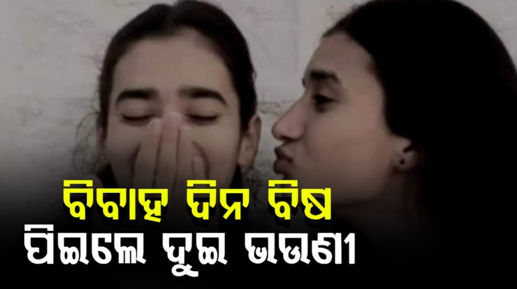 ବିବାହ ଦିନ ବିଷପାନ କରି ଦୁଇ ଭଉଣୀଙ୍କ ଆତ୍ମହତ୍ୟା