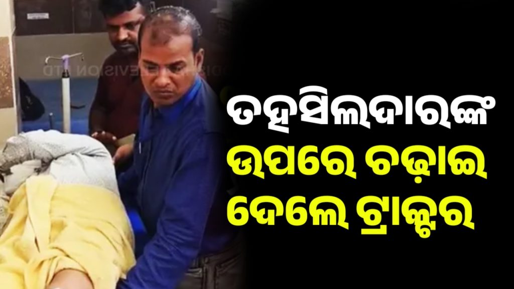 ତହସିଲଦାରଙ୍କୁ ଟ୍ରାକ୍ଟର ଚଢ଼ାଇ ହତ୍ୟା ଉଦ୍ୟମ ଅଭିଯୋଗ