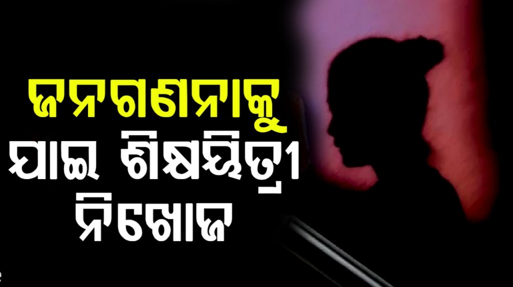 ଜନଗଣନାକୁ ଯାଇ ଶିକ୍ଷୟିତ୍ରୀ ନିଖୋଜ